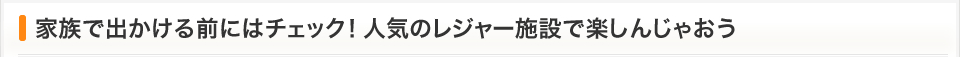 家族で出かける前にはチェック！人気のレジャー施設で楽しんじゃおう