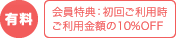 有料 会員特典初回ご利用時ご利用金額の10%OFF