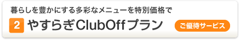 (2)やすらぎClubOff プラン[ご優待サービス] 暮らしを豊かにする多彩なメニューを特別価格で