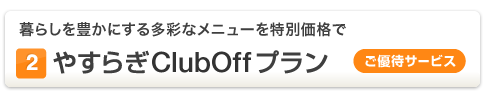 (2)やすらぎClubOff プラン[ご優待サービス] 暮らしを豊かにする多彩なメニューを特別価格で