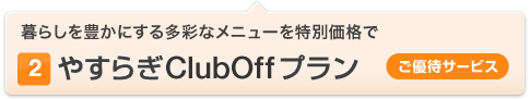 (2)やすらぎClubOff プラン[ご優待サービス] 暮らしを豊かにする多彩なメニューを特別価格で